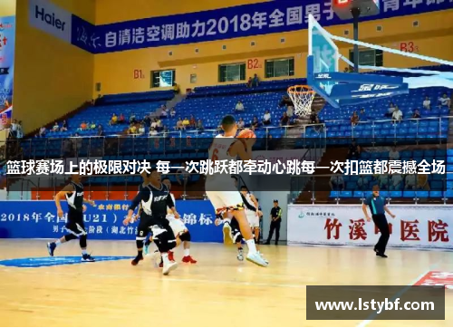 篮球赛场上的极限对决 每一次跳跃都牵动心跳每一次扣篮都震撼全场