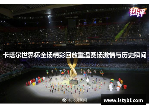卡塔尔世界杯全场精彩回放重温赛场激情与历史瞬间