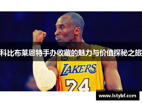 科比布莱恩特手办收藏的魅力与价值探秘之旅