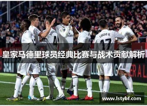 皇家马德里球员经典比赛与战术贡献解析