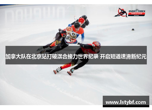 加拿大队在北京站打破混合接力世界纪录 开启短道速滑新纪元
