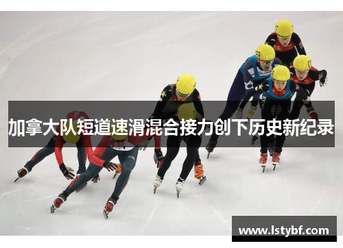 加拿大队短道速滑混合接力创下历史新纪录