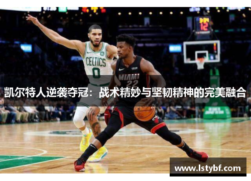 凯尔特人逆袭夺冠：战术精妙与坚韧精神的完美融合