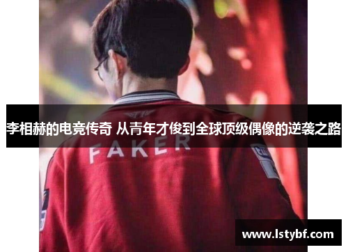 李相赫的电竞传奇 从青年才俊到全球顶级偶像的逆袭之路