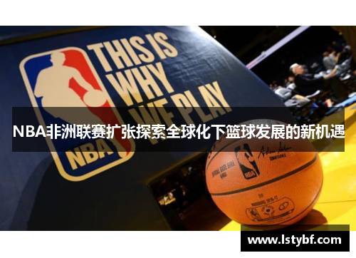 NBA非洲联赛扩张探索全球化下篮球发展的新机遇