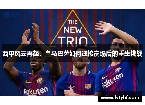 西甲风云再起：皇马巴萨如何迎接崩塌后的重生挑战