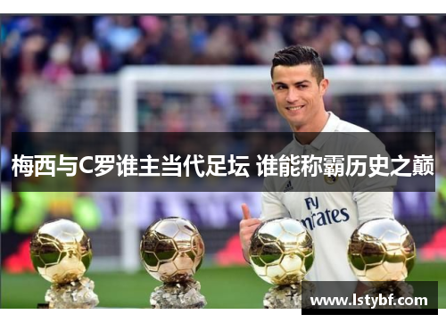 梅西与C罗谁主当代足坛 谁能称霸历史之巅