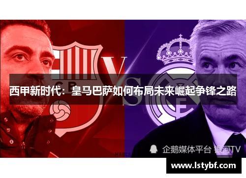 西甲新时代：皇马巴萨如何布局未来崛起争锋之路