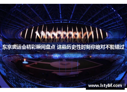 东京奥运会精彩瞬间盘点 这些历史性时刻你绝对不能错过
