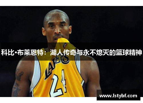 科比·布莱恩特：湖人传奇与永不熄灭的篮球精神