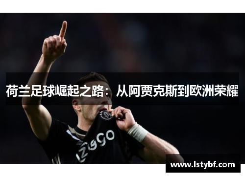 荷兰足球崛起之路：从阿贾克斯到欧洲荣耀