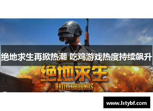 绝地求生再掀热潮 吃鸡游戏热度持续飙升
