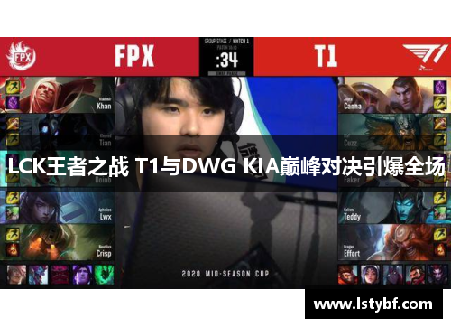 LCK王者之战 T1与DWG KIA巅峰对决引爆全场