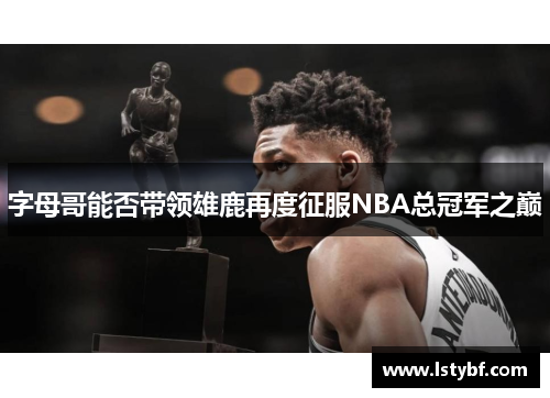 字母哥能否带领雄鹿再度征服NBA总冠军之巅