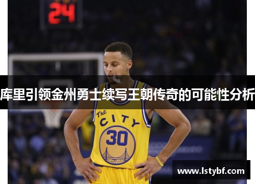 库里引领金州勇士续写王朝传奇的可能性分析