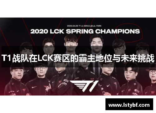 T1战队在LCK赛区的霸主地位与未来挑战