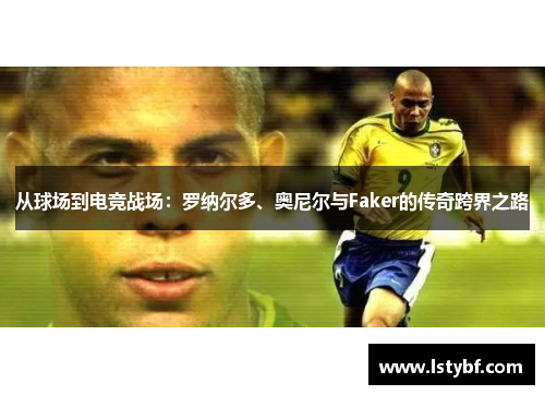 从球场到电竞战场：罗纳尔多、奥尼尔与Faker的传奇跨界之路