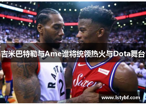 吉米巴特勒与Ame谁将统领热火与Dota舞台