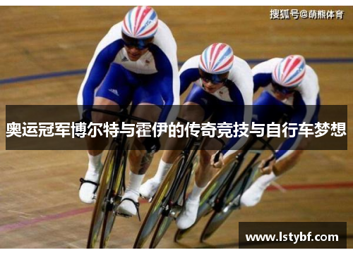 奥运冠军博尔特与霍伊的传奇竞技与自行车梦想
