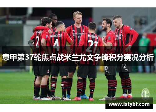 意甲第37轮焦点战米兰尤文争锋积分赛况分析