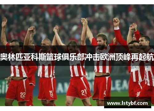 奥林匹亚科斯篮球俱乐部冲击欧洲顶峰再起航