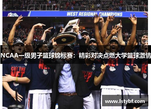 NCAA一级男子篮球锦标赛：精彩对决点燃大学篮球激情