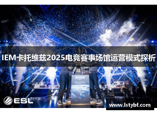IEM卡托维兹2025电竞赛事场馆运营模式探析