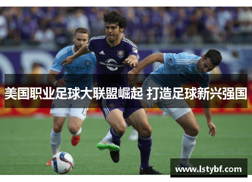 美国职业足球大联盟崛起 打造足球新兴强国