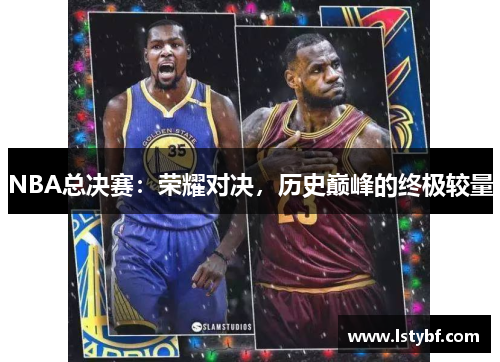 NBA总决赛：荣耀对决，历史巅峰的终极较量
