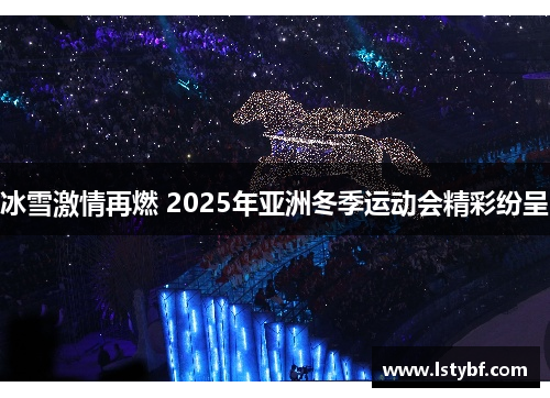 冰雪激情再燃 2025年亚洲冬季运动会精彩纷呈