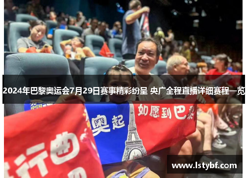 2024年巴黎奥运会7月29日赛事精彩纷呈 央广全程直播详细赛程一览 2024年巴黎奥运会7月29日赛事精彩纷呈 央广全程直播详细赛程一览